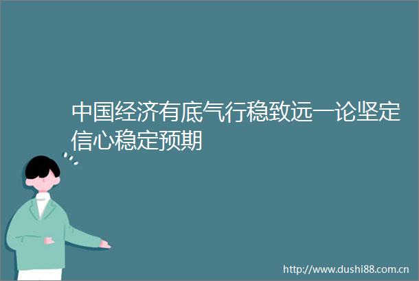 经济有底气行稳致远一论坚定信心稳定预期