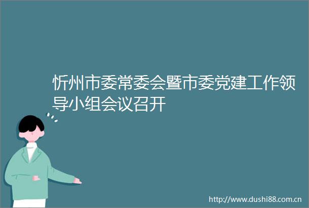 忻州市委常委会暨市委党建工作小组会议召开