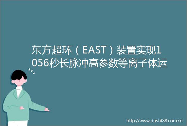 东方超环（EAST）装置实现1056秒长脉冲高参数等离子体运行