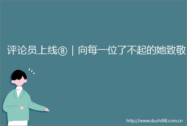 评论员上线⑧｜向每一位了不起的她致敬
