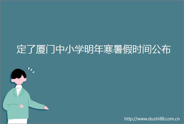 定了厦门中小学明年寒暑假时间公布