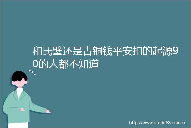 和氏璧还是古铜钱平安扣的起源90的人都不知道