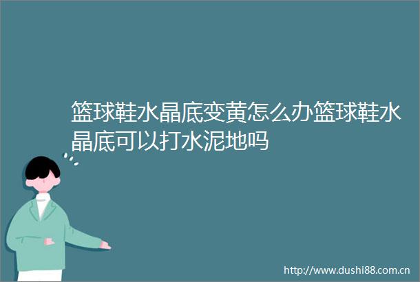 篮球鞋水晶底变黄怎么办篮球鞋水晶底可以打水泥地吗