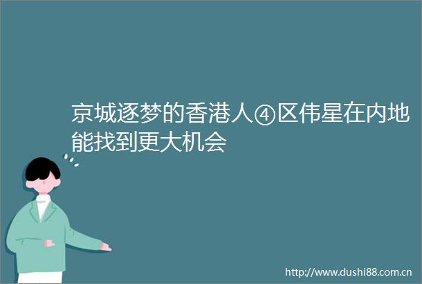 京城逐梦的香港人④区伟星在内地能找到更大机会
