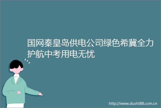 国网秦皇岛供电公司绿色希冀全力护航中考用电无忧