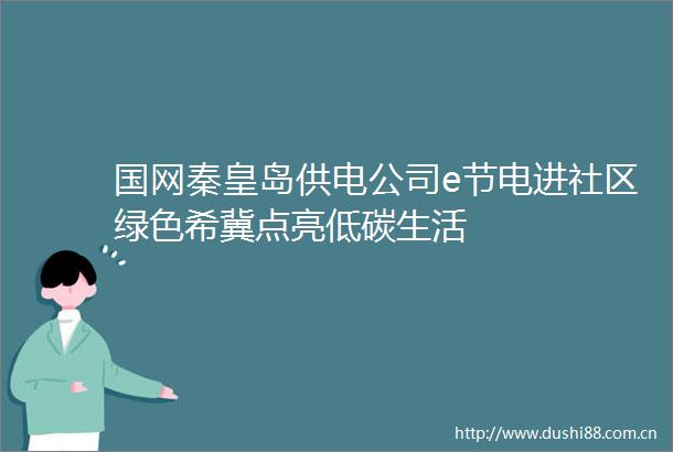 国网秦皇岛供电公司e节电进社区绿色希冀点亮低碳生活