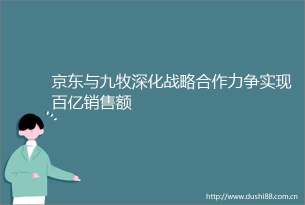 京东与九牧深化战略合作力争实现百亿销售额