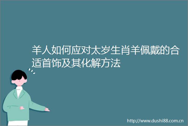 羊人如何应对太岁生肖羊佩戴的合适首饰及其化解方法