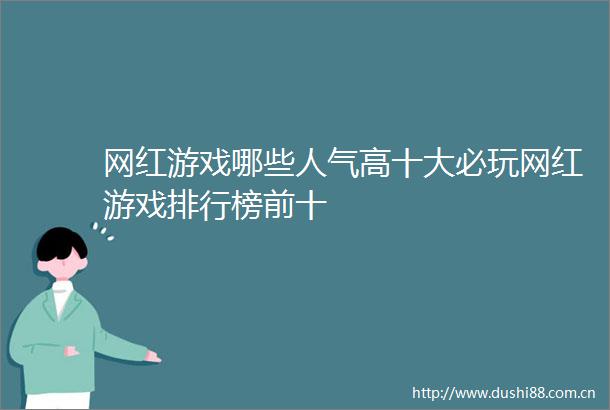 网红游戏哪些人气高十大必玩网红游戏排行榜前十