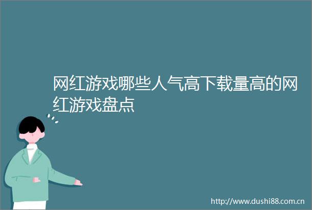 网红游戏哪些人气高下载量高的网红游戏盘点