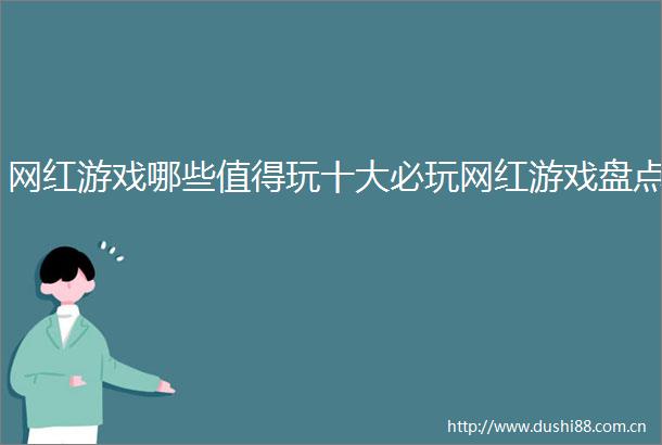 网红游戏哪些值得玩十大必玩网红游戏盘点