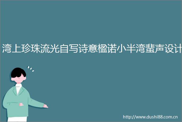 湾上珍珠流光自写诗意楹诺小半湾蜚声设计