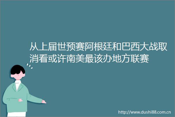 从上届世预赛阿根廷和巴西大战取消看或许南美最该办地方联赛