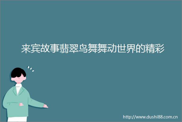 来宾故事翡翠鸟舞舞动世界的精彩