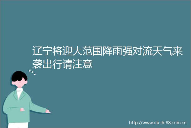 辽宁将迎大范围降雨强对流天气来袭出行请注意