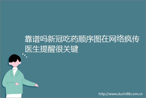 靠谱吗新冠吃药顺序图在网络疯传医生提醒很关键