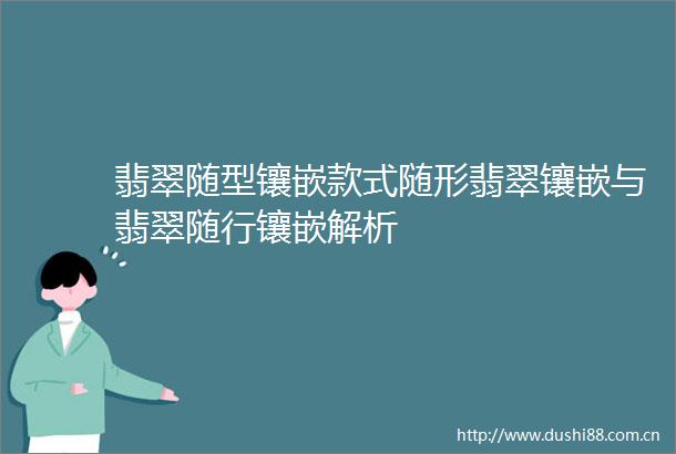 翡翠随型镶嵌款式随形翡翠镶嵌与翡翠随行镶嵌解析