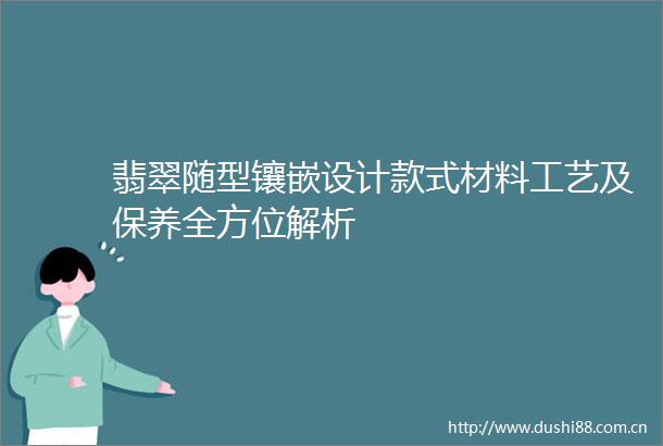 翡翠随型镶嵌设计款式材料工艺及保养全方位解析