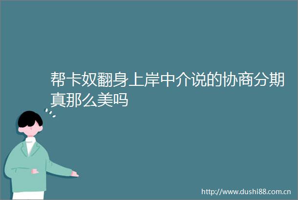 帮卡奴翻身上岸中介说的协商分期真那么美吗