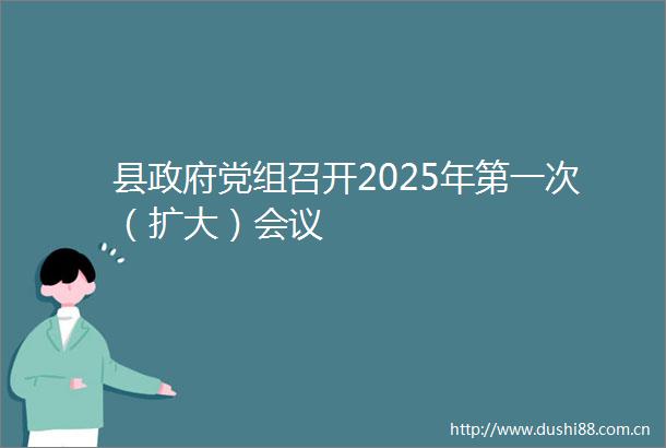 县党组召开2025年第一次（扩大）会议