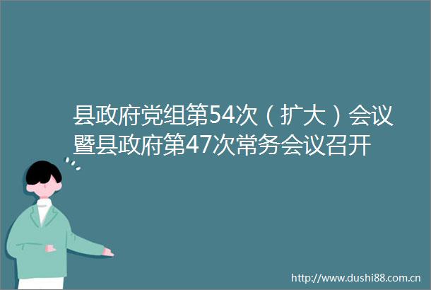 县党组第54次（扩大）会议暨县第47次常务会议召开
