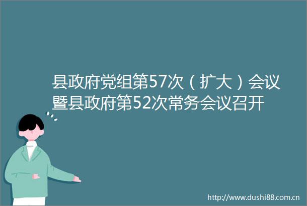 县党组第57次（扩大）会议暨县第52次常务会议召开