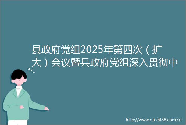 县党组2025年第四次（扩大）会议暨县党组深入贯彻中央八项规定精神学习教育启动会议召开