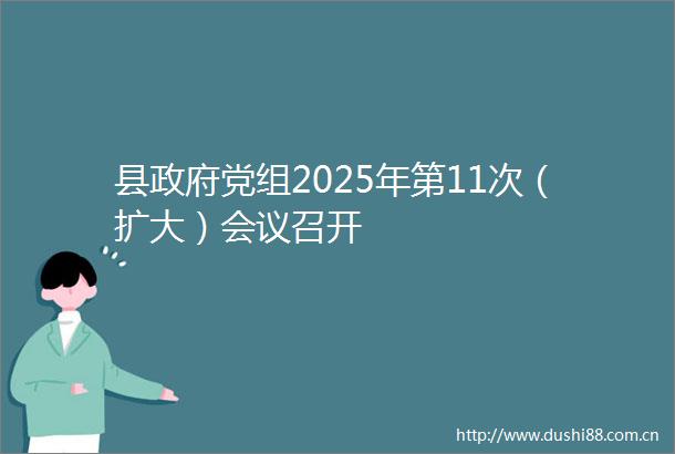县党组2025年第11次（扩大）会议召开
