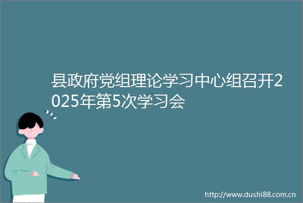 县党组理论学习中心组召开2025年第5次学习会