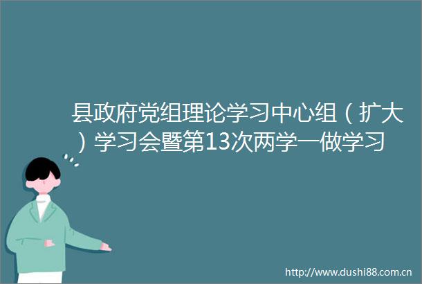 县党组理论学习中心组（扩大）学习会暨第13次两学一做学习会召开