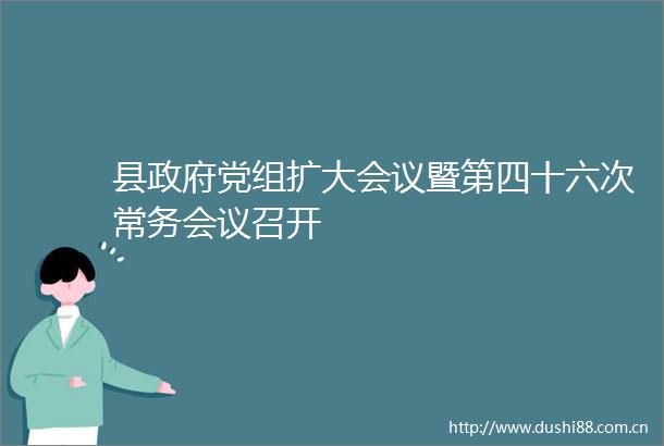 县党组扩大会议暨第四十六次常务会议召开