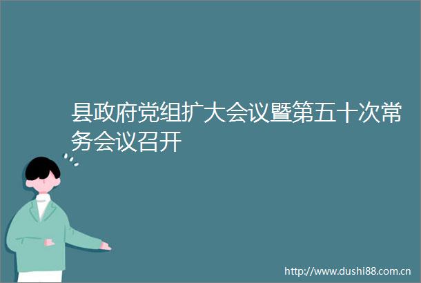 县党组扩大会议暨第五十次常务会议召开