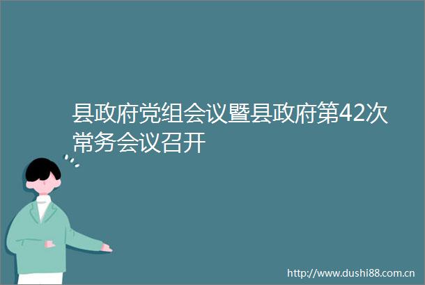 县党组会议暨县第42次常务会议召开