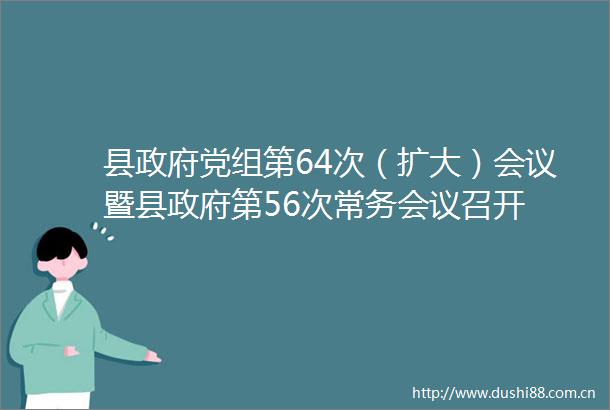 县党组第64次（扩大）会议暨县第56次常务会议召开