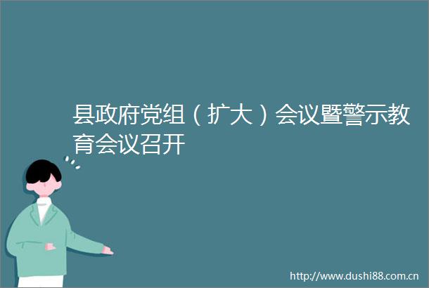县党组（扩大）会议暨警示教育会议召开