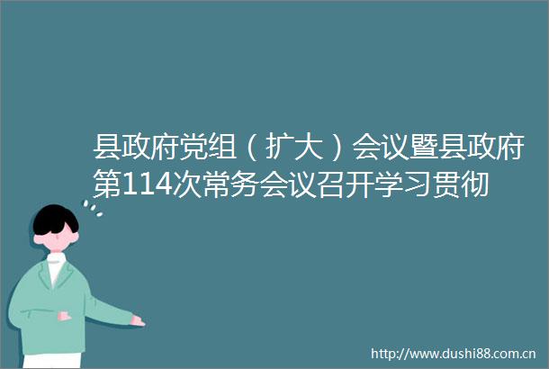 县党组（扩大）会议暨县第114次常务会议召开学习贯彻总书记重要讲话精神研究部署安全稳定和工作等徐海波主持