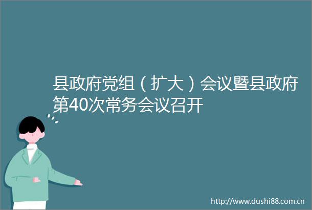 县党组（扩大）会议暨县第40次常务会议召开