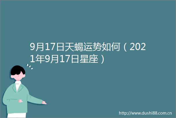 9月17日天蝎运势如何（2021年9月17日星座）
