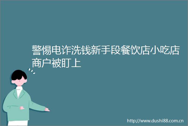 警惕电诈洗钱新手段餐饮店小吃店商户被盯上