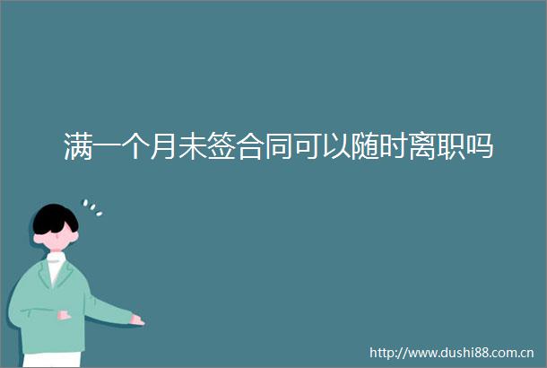 满一个月未签合同可以随时离职吗