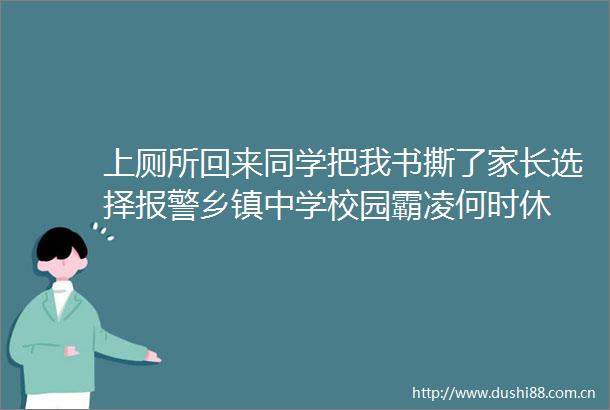 上厕所回来同学把我书撕了家长选择乡镇中学校园霸凌何时休