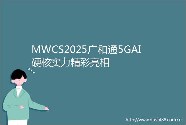 MWCS2025广和通5GAI硬核实力精彩亮相