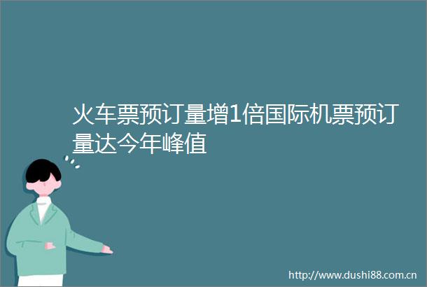 火车票预订量增1倍国际机票预订量达今年峰值