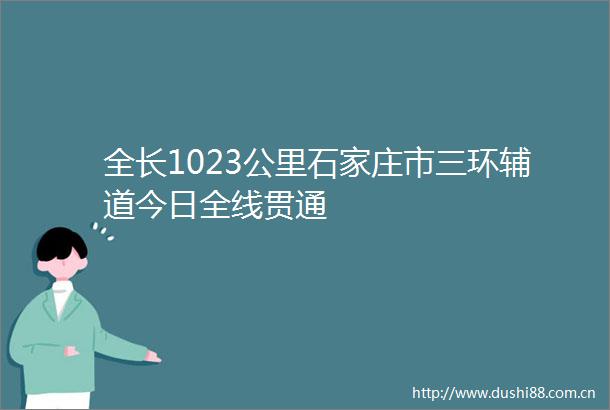全长1023公里石家庄市三环辅道今日全线贯通