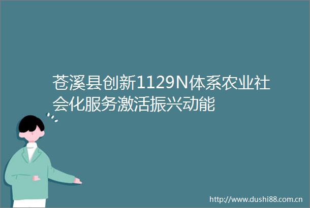 苍溪县创新1129N体系农业社会化服务激活振兴动能