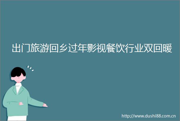 出门旅游回乡过年影视餐饮行业双回暖