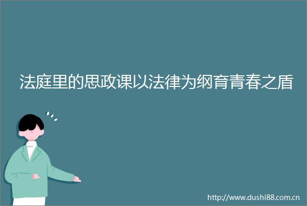 里的思政课以为纲育青春之盾