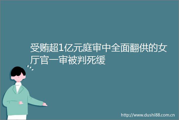 超1亿元庭审中全面翻供的女厅官一审被判死缓