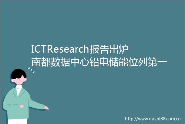 ICTResearch报告出炉南都数据中心铅电储能位列第一