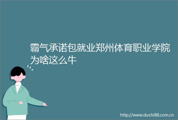 霸气承诺包就业郑州体育职业学院为啥这么牛